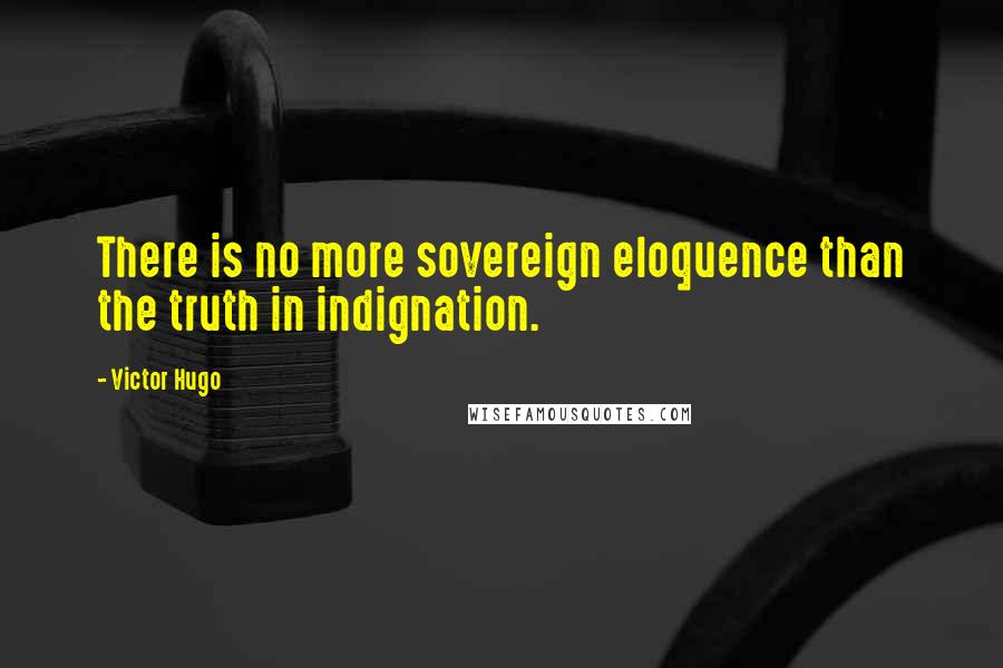 Victor Hugo Quotes: There is no more sovereign eloquence than the truth in indignation.