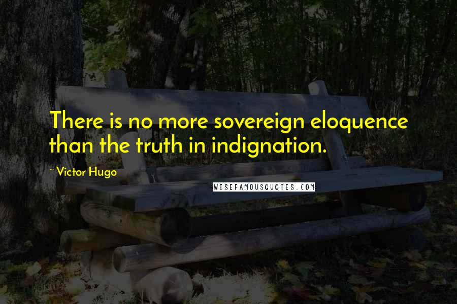 Victor Hugo Quotes: There is no more sovereign eloquence than the truth in indignation.