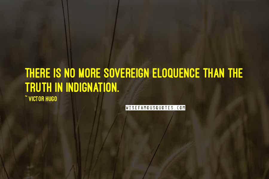 Victor Hugo Quotes: There is no more sovereign eloquence than the truth in indignation.