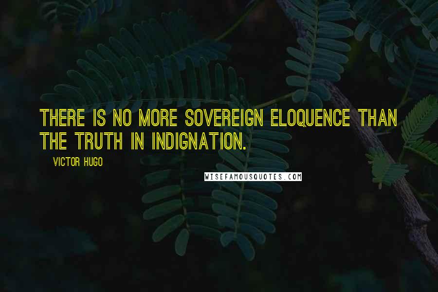 Victor Hugo Quotes: There is no more sovereign eloquence than the truth in indignation.