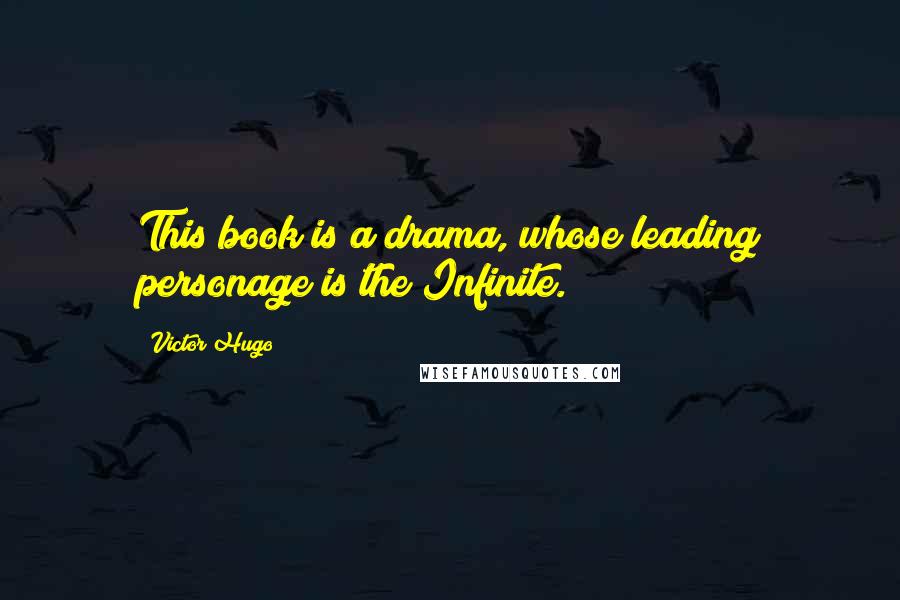 Victor Hugo Quotes: This book is a drama, whose leading personage is the Infinite.
