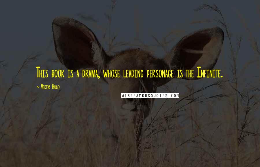 Victor Hugo Quotes: This book is a drama, whose leading personage is the Infinite.