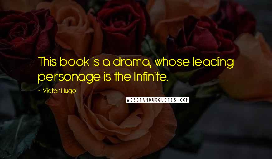 Victor Hugo Quotes: This book is a drama, whose leading personage is the Infinite.