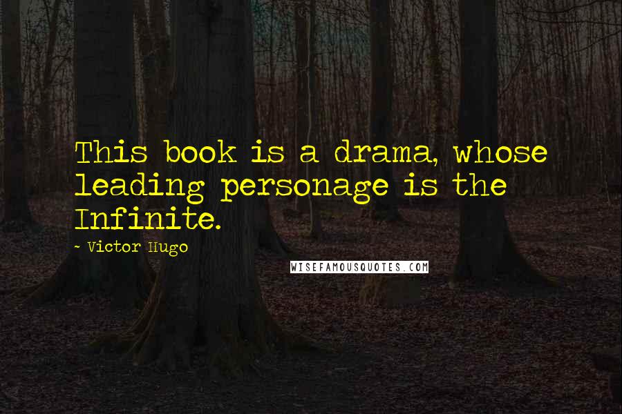 Victor Hugo Quotes: This book is a drama, whose leading personage is the Infinite.