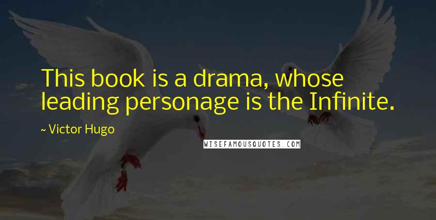 Victor Hugo Quotes: This book is a drama, whose leading personage is the Infinite.