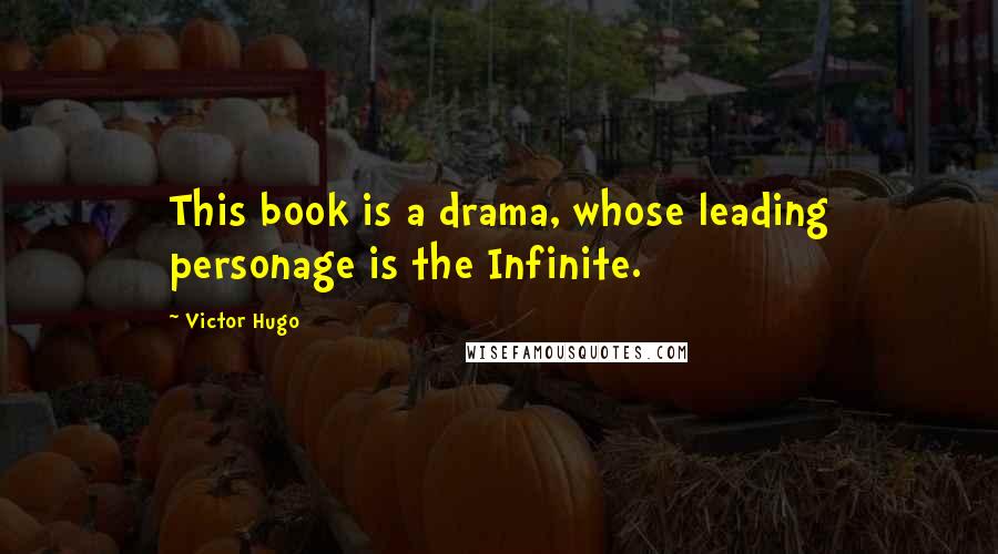 Victor Hugo Quotes: This book is a drama, whose leading personage is the Infinite.