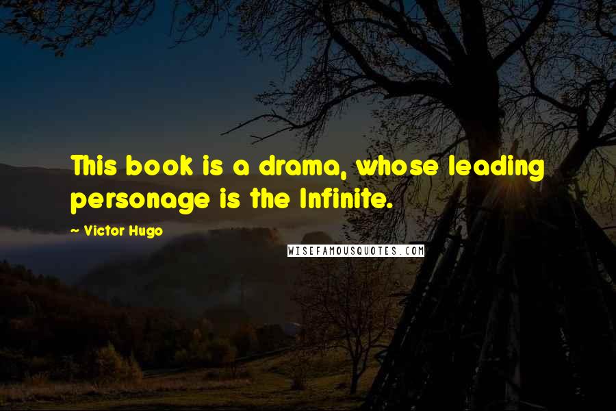 Victor Hugo Quotes: This book is a drama, whose leading personage is the Infinite.