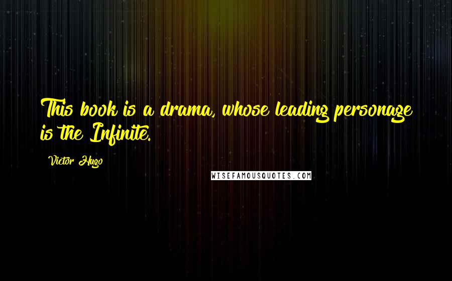 Victor Hugo Quotes: This book is a drama, whose leading personage is the Infinite.