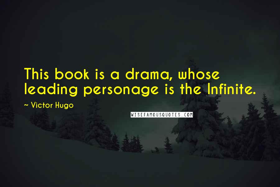 Victor Hugo Quotes: This book is a drama, whose leading personage is the Infinite.