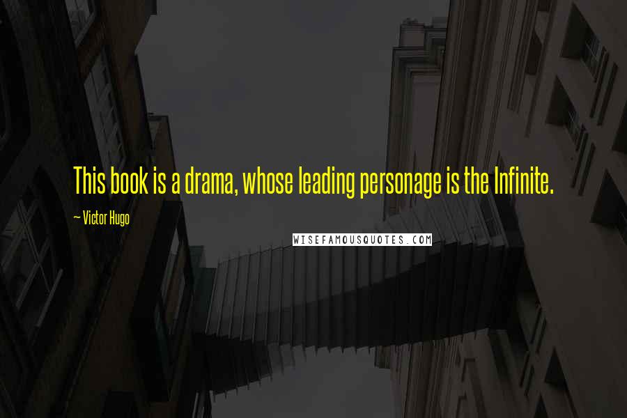 Victor Hugo Quotes: This book is a drama, whose leading personage is the Infinite.