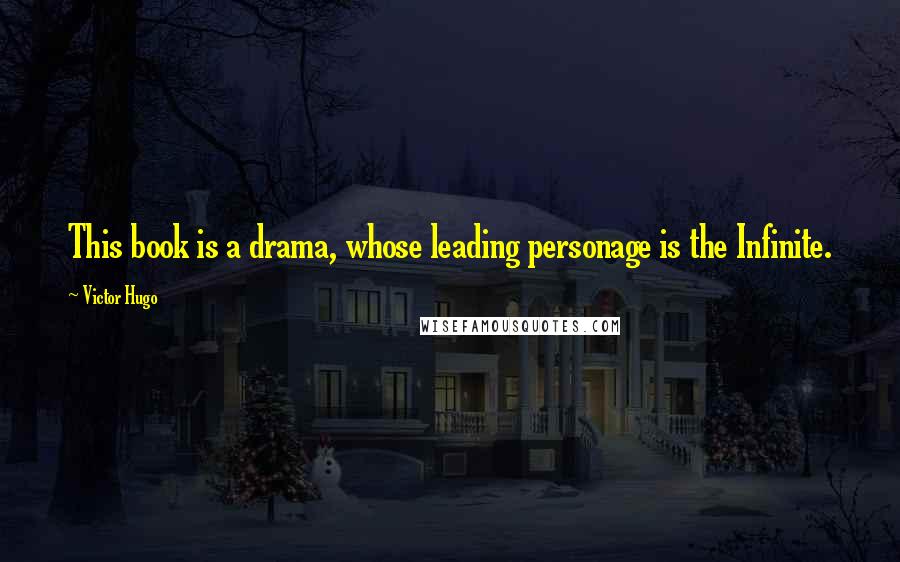 Victor Hugo Quotes: This book is a drama, whose leading personage is the Infinite.