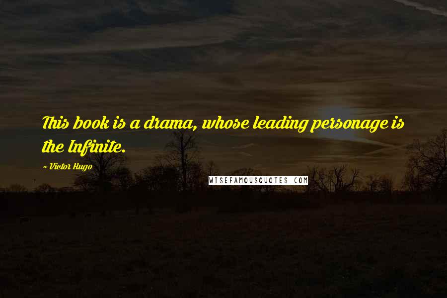 Victor Hugo Quotes: This book is a drama, whose leading personage is the Infinite.