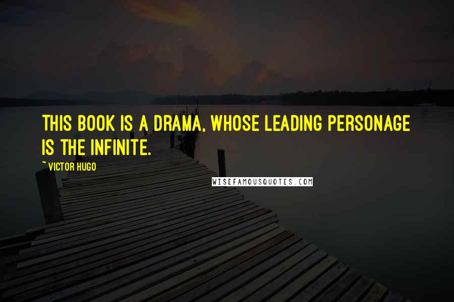 Victor Hugo Quotes: This book is a drama, whose leading personage is the Infinite.