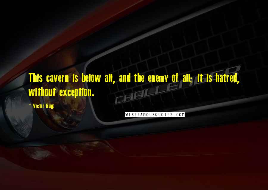 Victor Hugo Quotes: This cavern is below all, and the enemy of all; it is hatred, without exception.