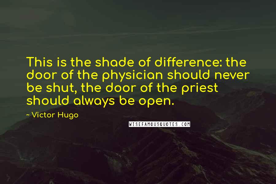 Victor Hugo Quotes: This is the shade of difference: the door of the physician should never be shut, the door of the priest should always be open.