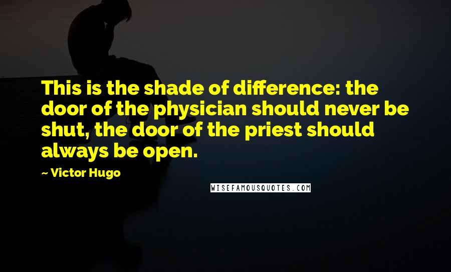 Victor Hugo Quotes: This is the shade of difference: the door of the physician should never be shut, the door of the priest should always be open.