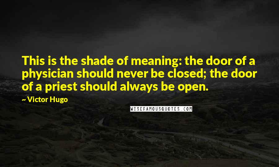 Victor Hugo Quotes: This is the shade of meaning: the door of a physician should never be closed; the door of a priest should always be open.