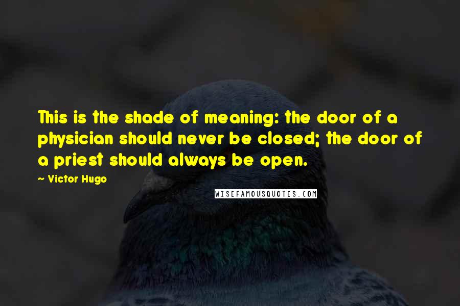 Victor Hugo Quotes: This is the shade of meaning: the door of a physician should never be closed; the door of a priest should always be open.