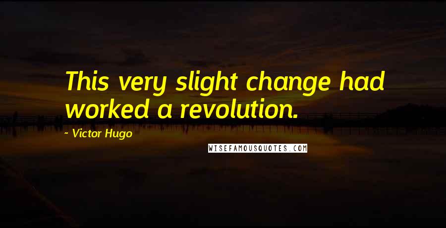 Victor Hugo Quotes: This very slight change had worked a revolution.