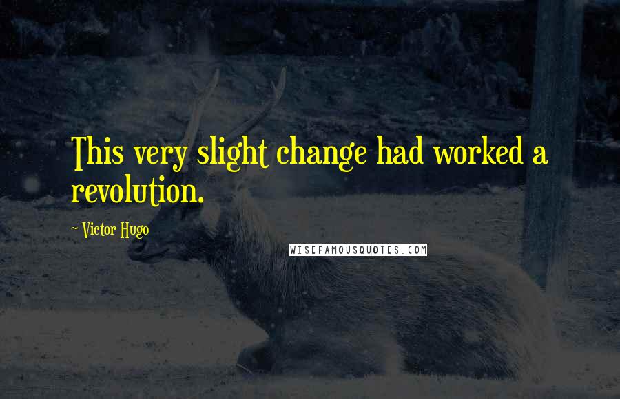 Victor Hugo Quotes: This very slight change had worked a revolution.