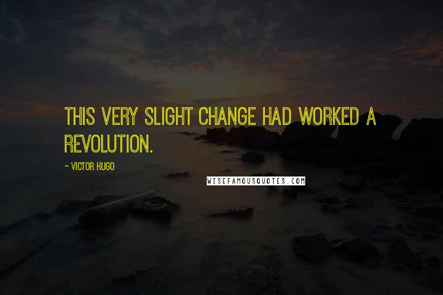 Victor Hugo Quotes: This very slight change had worked a revolution.