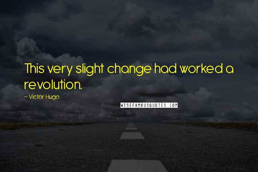 Victor Hugo Quotes: This very slight change had worked a revolution.