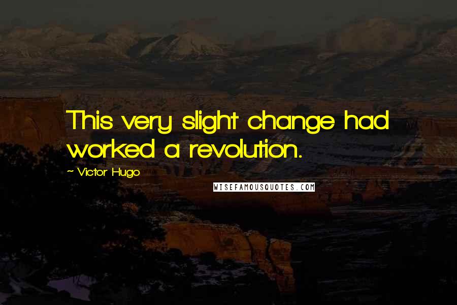 Victor Hugo Quotes: This very slight change had worked a revolution.