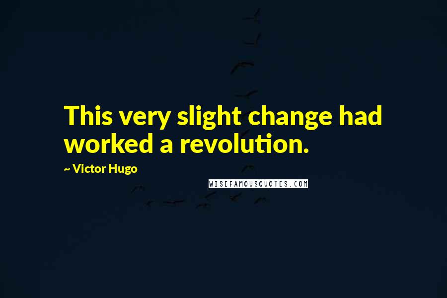 Victor Hugo Quotes: This very slight change had worked a revolution.