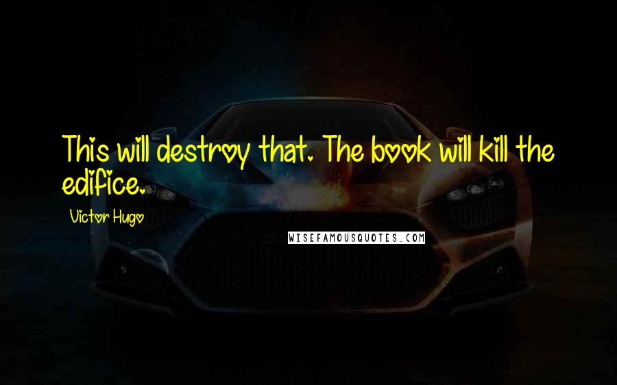 Victor Hugo Quotes: This will destroy that. The book will kill the edifice.