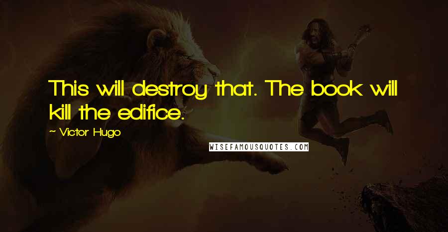 Victor Hugo Quotes: This will destroy that. The book will kill the edifice.