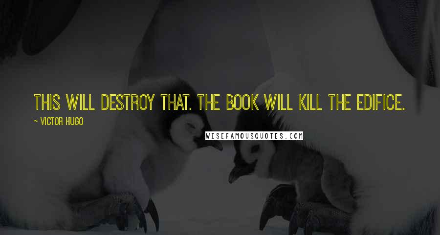 Victor Hugo Quotes: This will destroy that. The book will kill the edifice.