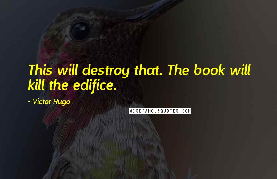 Victor Hugo Quotes: This will destroy that. The book will kill the edifice.