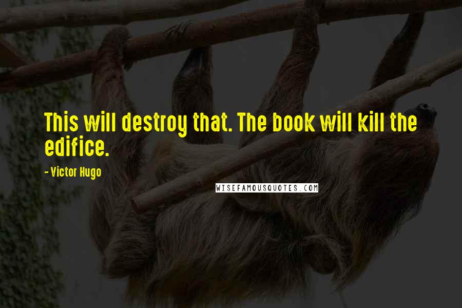 Victor Hugo Quotes: This will destroy that. The book will kill the edifice.