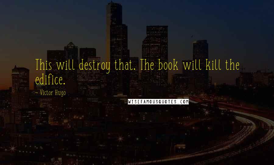 Victor Hugo Quotes: This will destroy that. The book will kill the edifice.