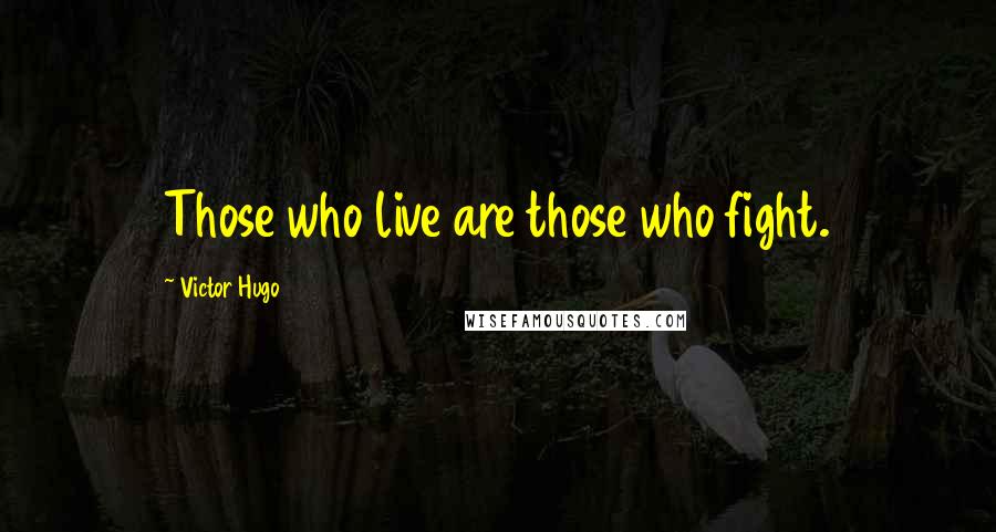 Victor Hugo Quotes: Those who live are those who fight.