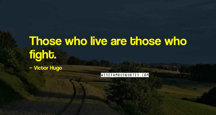 Victor Hugo Quotes: Those who live are those who fight.