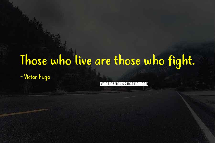 Victor Hugo Quotes: Those who live are those who fight.