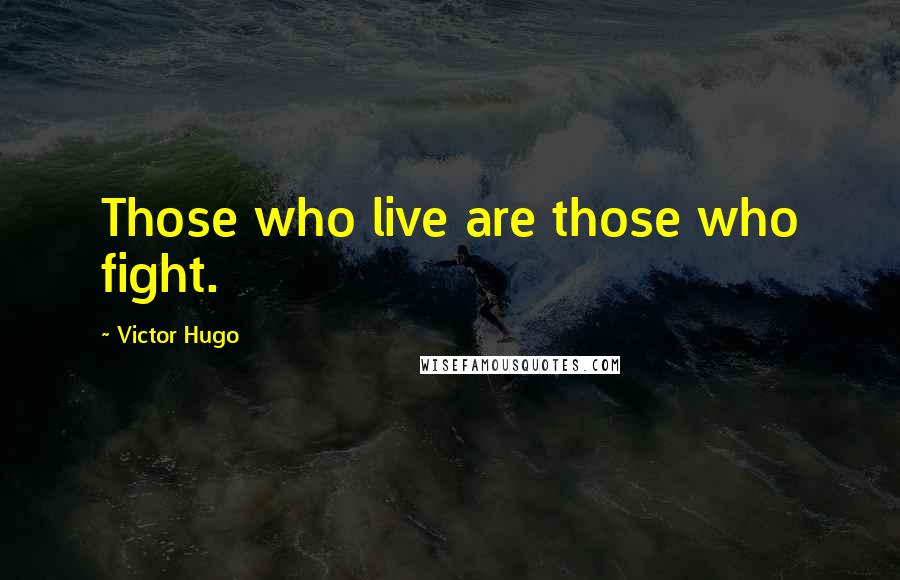 Victor Hugo Quotes: Those who live are those who fight.