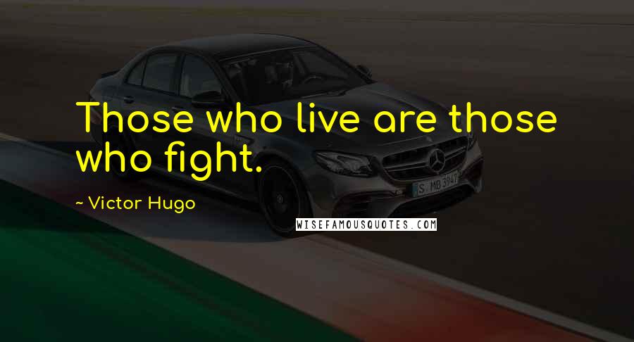 Victor Hugo Quotes: Those who live are those who fight.