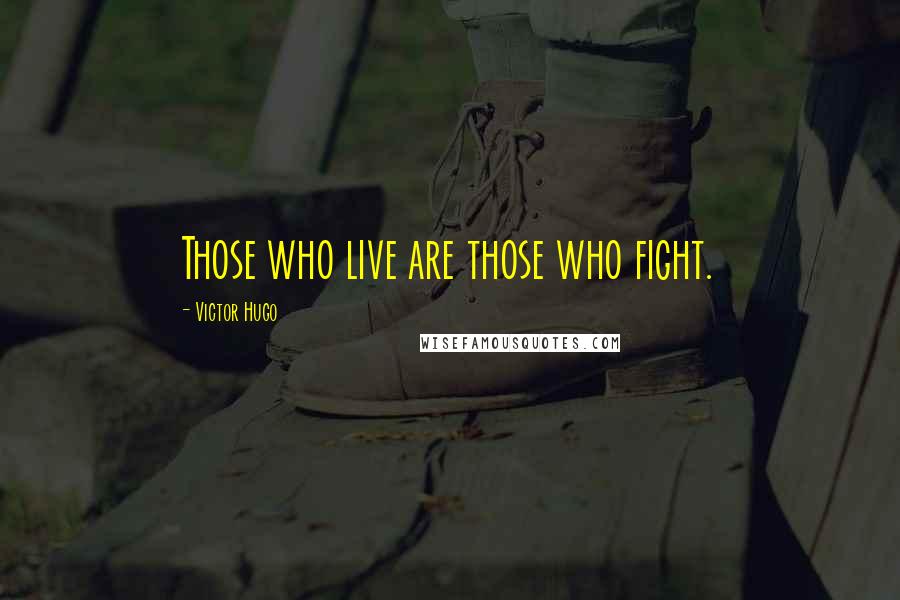 Victor Hugo Quotes: Those who live are those who fight.