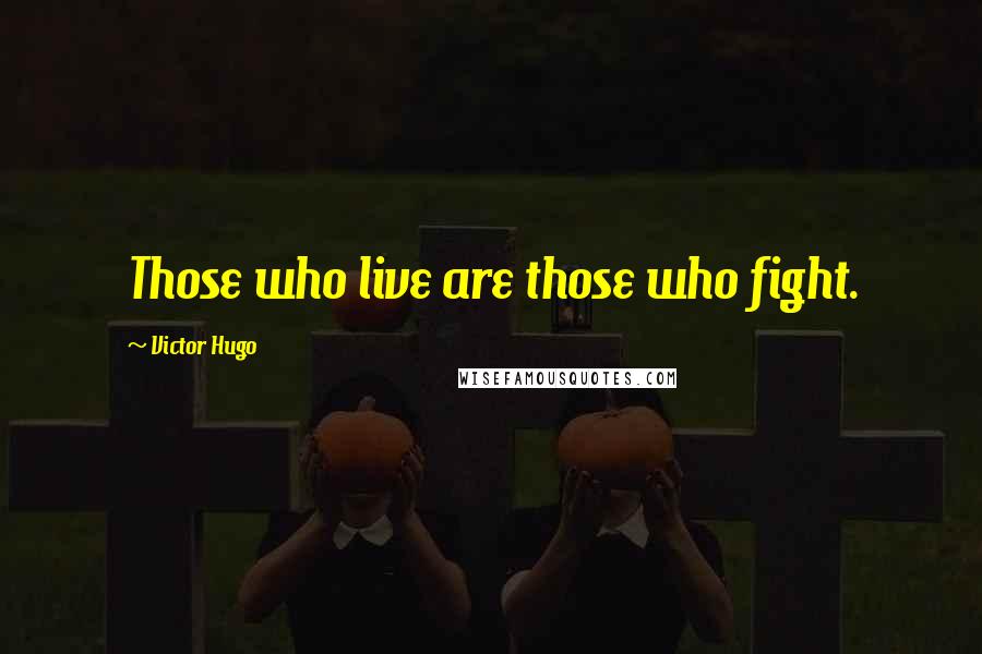 Victor Hugo Quotes: Those who live are those who fight.