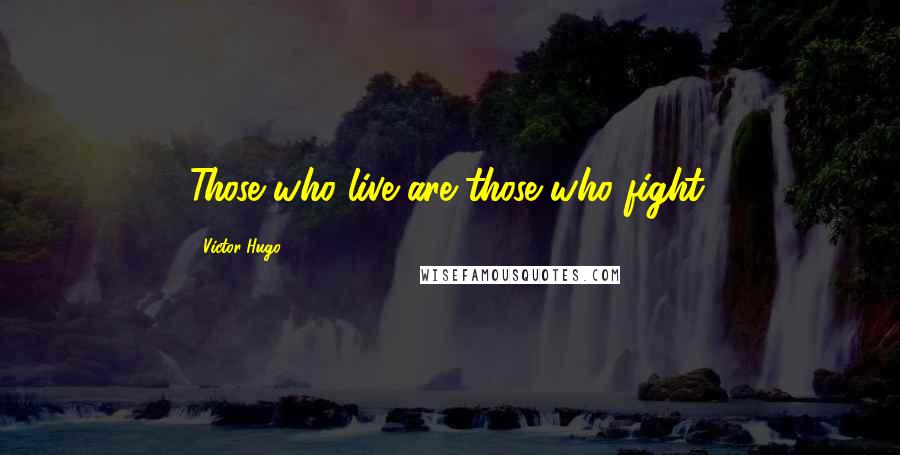 Victor Hugo Quotes: Those who live are those who fight.