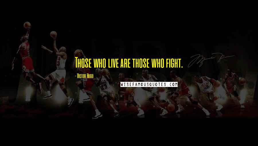 Victor Hugo Quotes: Those who live are those who fight.