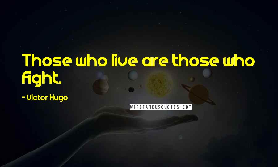 Victor Hugo Quotes: Those who live are those who fight.