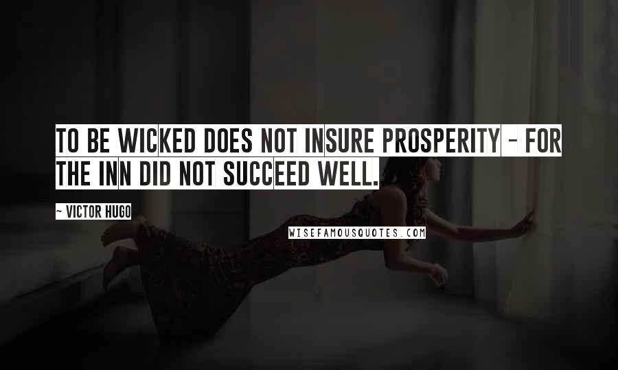 Victor Hugo Quotes: To be wicked does not insure prosperity - for the inn did not succeed well.