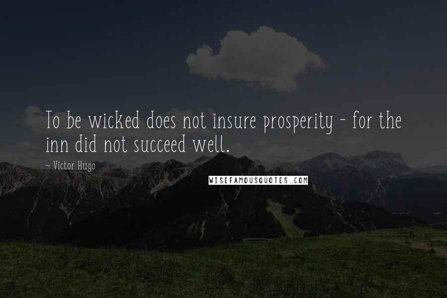 Victor Hugo Quotes: To be wicked does not insure prosperity - for the inn did not succeed well.