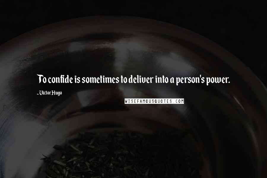 Victor Hugo Quotes: To confide is sometimes to deliver into a person's power.