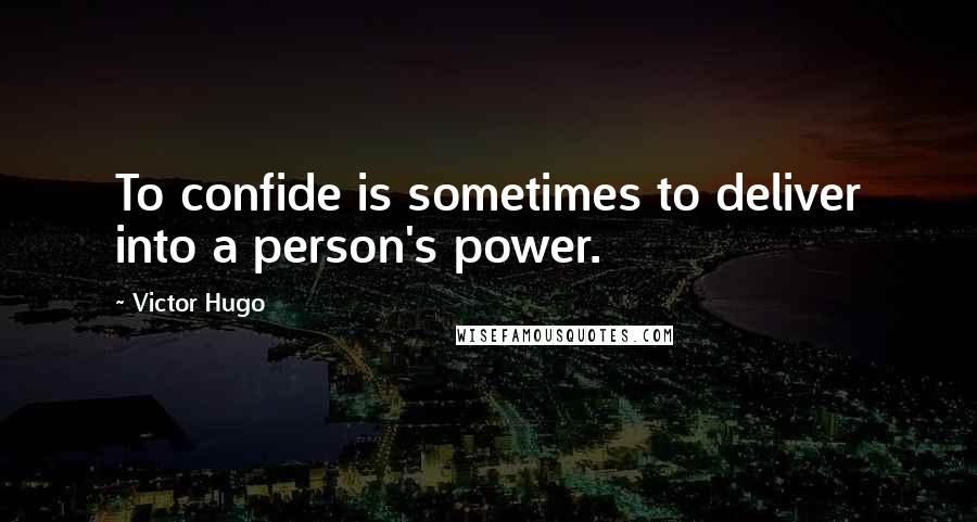 Victor Hugo Quotes: To confide is sometimes to deliver into a person's power.