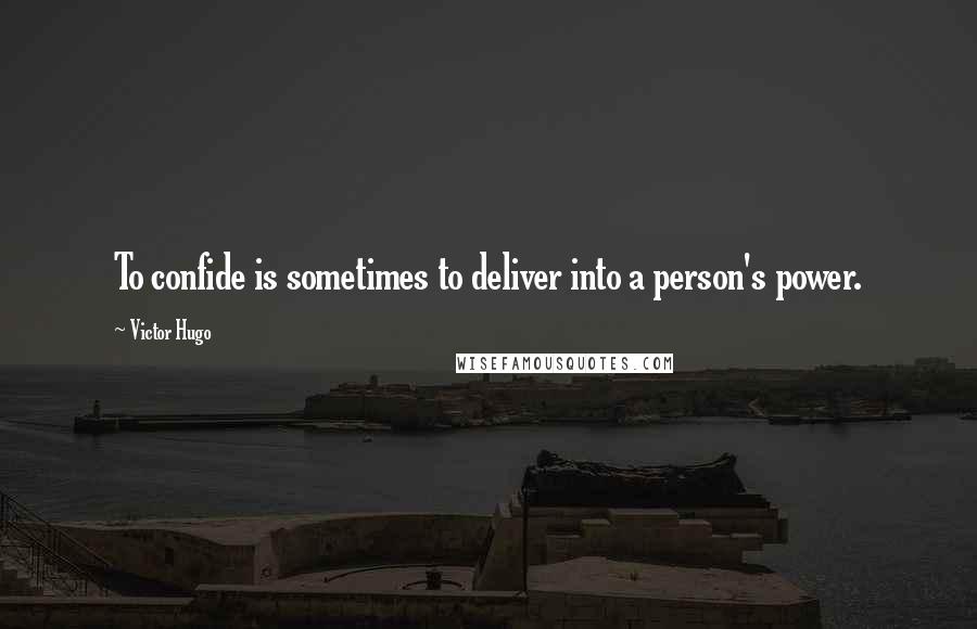 Victor Hugo Quotes: To confide is sometimes to deliver into a person's power.