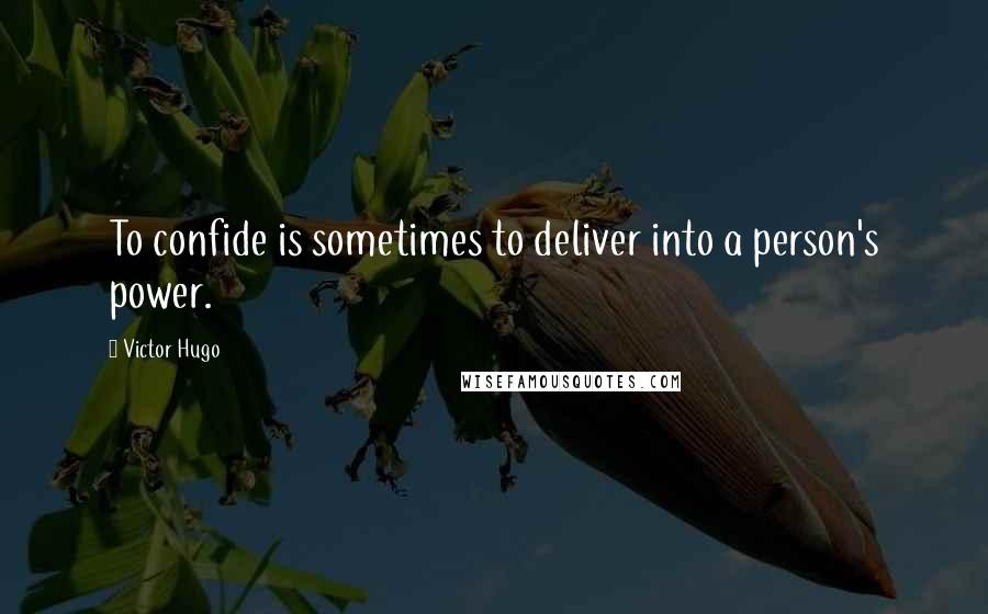 Victor Hugo Quotes: To confide is sometimes to deliver into a person's power.